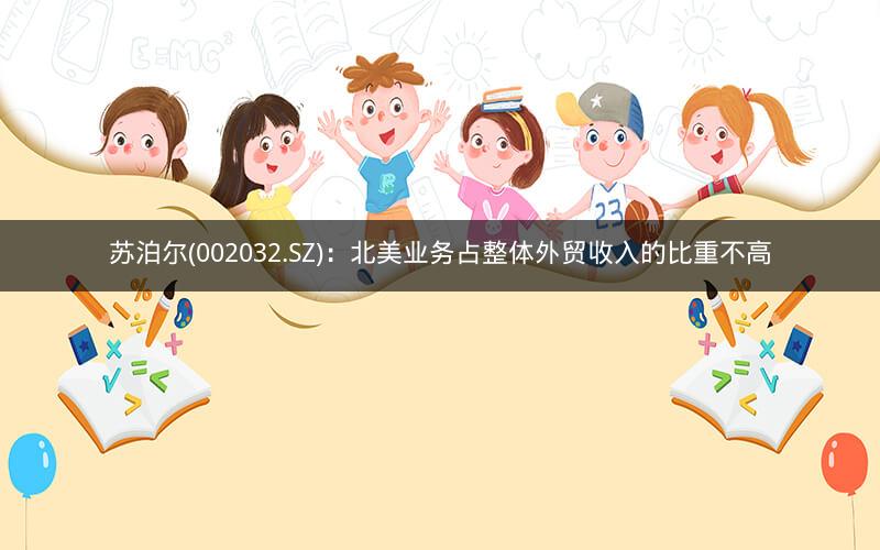 苏泊尔(002032.SZ):北美业务占整体外贸收入的比重不高