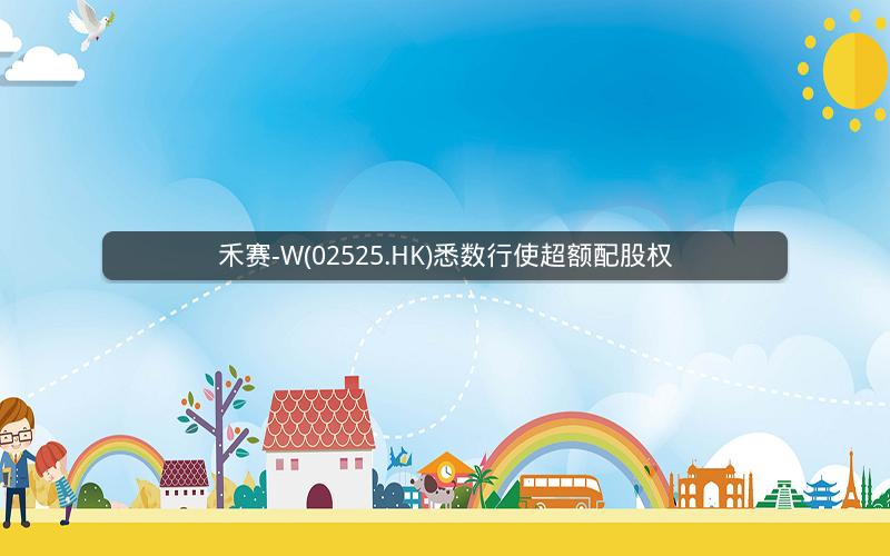 禾赛-W(02525.HK)悉数行使超额配股权 禾赛-W(02525.HK)悉数行使超额配股权