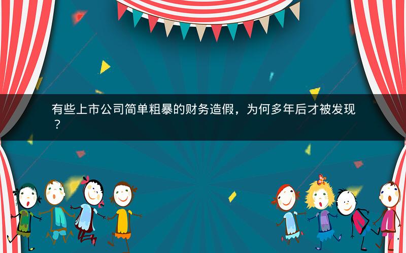 有些上市公司简单粗暴的财务造假，为何多年后才被发现？