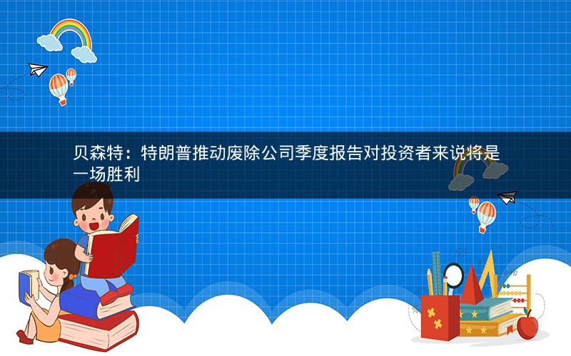 贝森特:特朗普推动废除公司季度报告对投资者来说将是一场胜利 贝森特:特朗普推动废除公司季度报告对投资者来说将是一场胜利