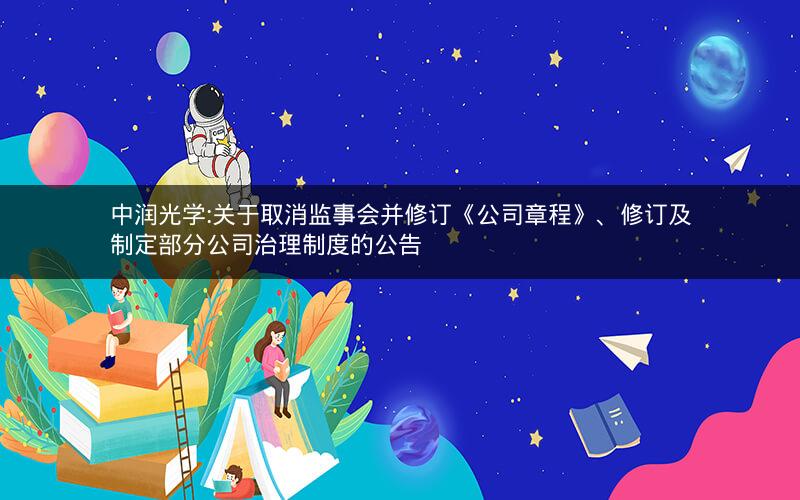 中润光学:关于取消监事会并修订《公司章程》、修订及制定部分公司治理制度的公告