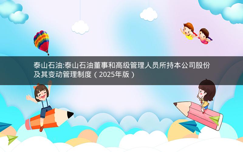 泰山石油:泰山石油董事和高级管理人员所持本公司股份及其变动管理制度（2025年版）