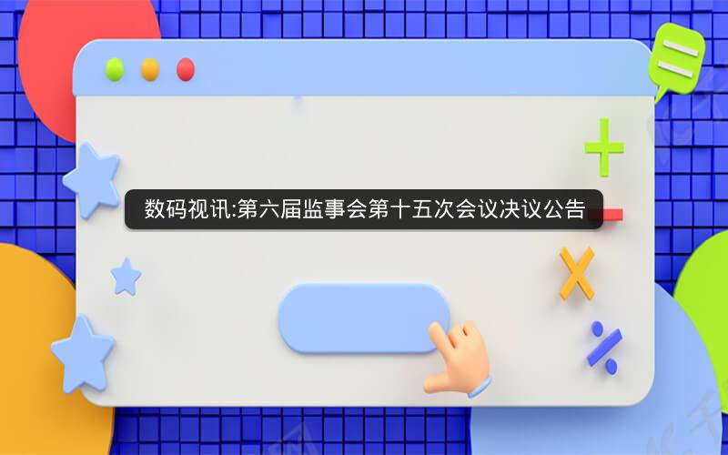 数码视讯:第六届监事会第十五次会议决议公告