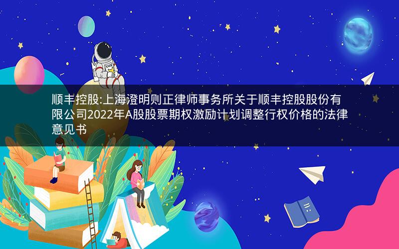 顺丰控股:上海澄明则正律师事务所关于顺丰控股股份有限公司2022年A股股票期权激励计划调整行权价格的法律意见书