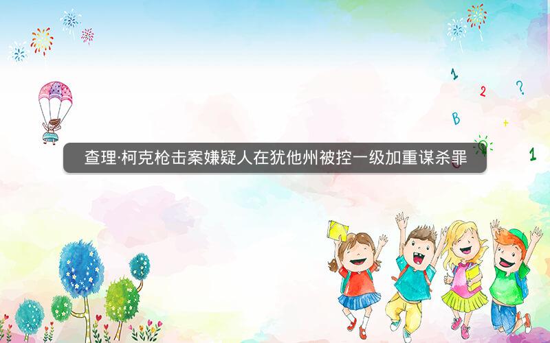 查理·柯克枪击案嫌疑人在犹他州被控一级加重谋杀罪 查理·柯克枪击案嫌疑人在犹他州被控一级加重谋杀罪
