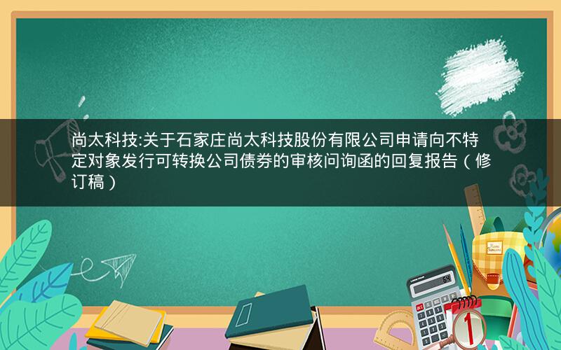 尚太科技:关于石家庄尚太科技股份有限公司申请向不特定对象发行可转换公司债券的审核问询函的回复报告（修订稿）