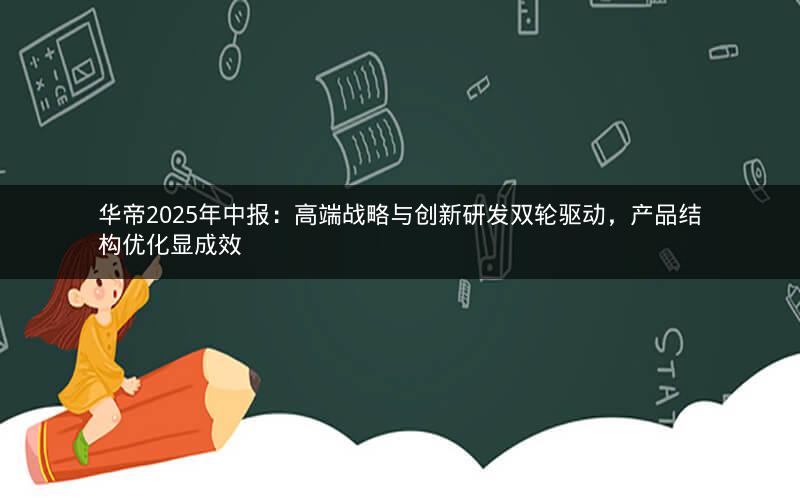 华帝2025年中报：高端战略与创新研发双轮驱动，产品结构优化显成效