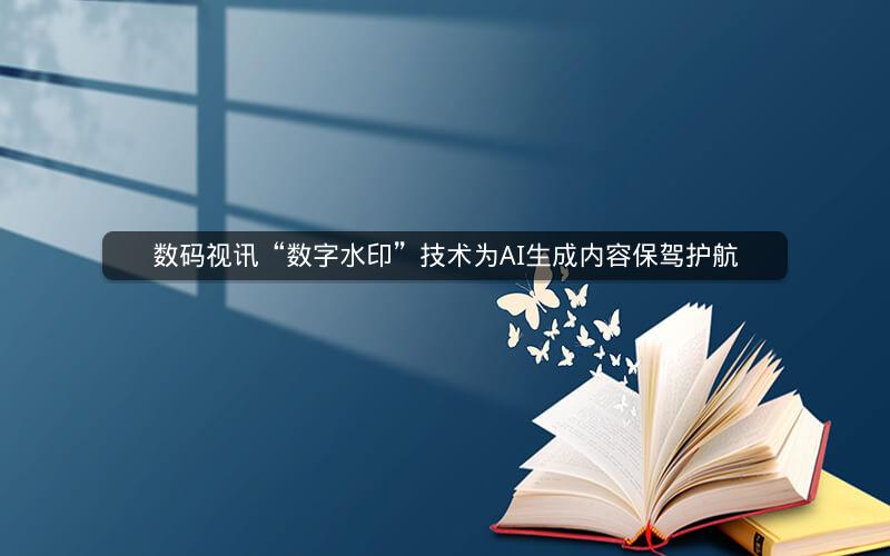 数码视讯“数字水印”技术为AI生成内容保驾护航