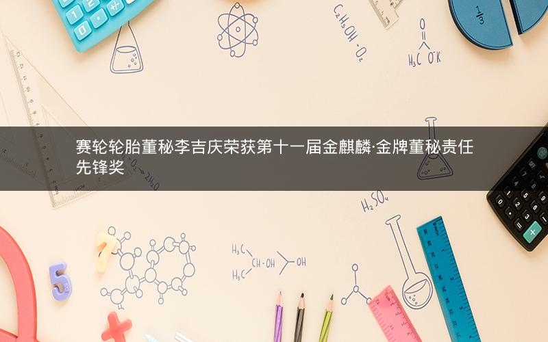 赛轮轮胎董秘李吉庆荣获第十一届金麒麟·金牌董秘责任先锋奖