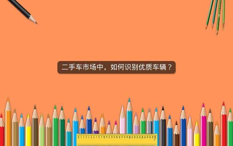 二手车市场中，如何识别优质车辆？