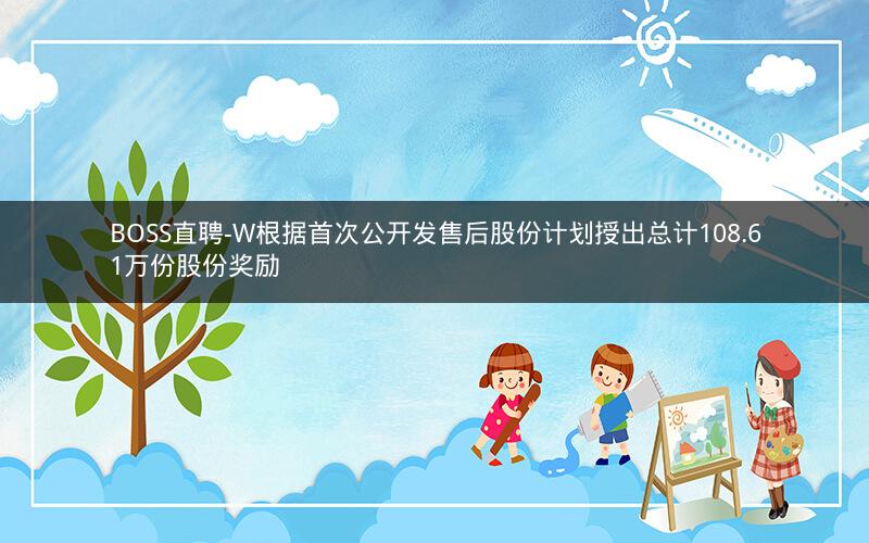 BOSS直聘-W根据首次公开发售后股份计划授出总计108.61万份股份奖励