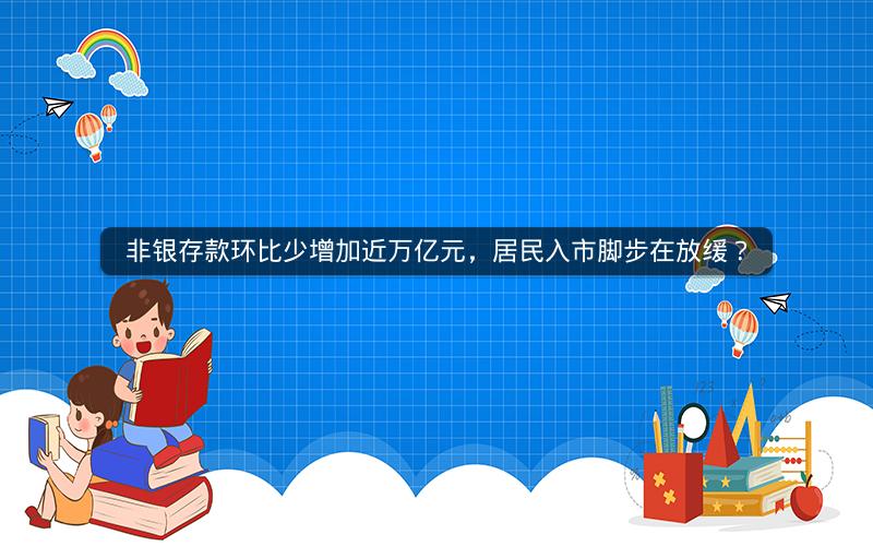 非银存款环比少增加近万亿元,居民入市脚步在放缓? 非银存款环比少增加近万亿元,居民入市脚步在放缓?