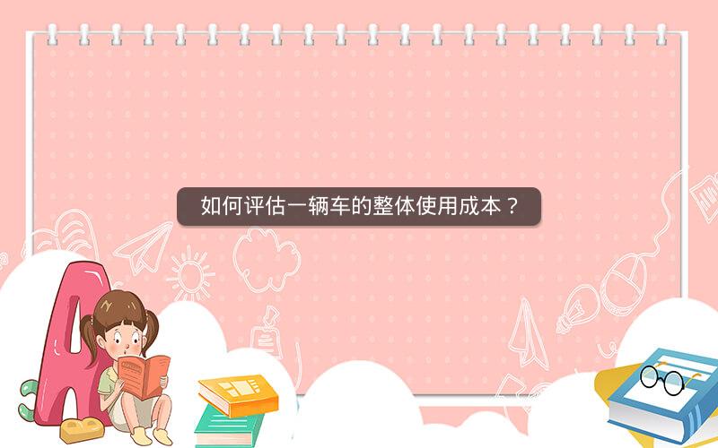 如何评估一辆车的整体使用成本？
