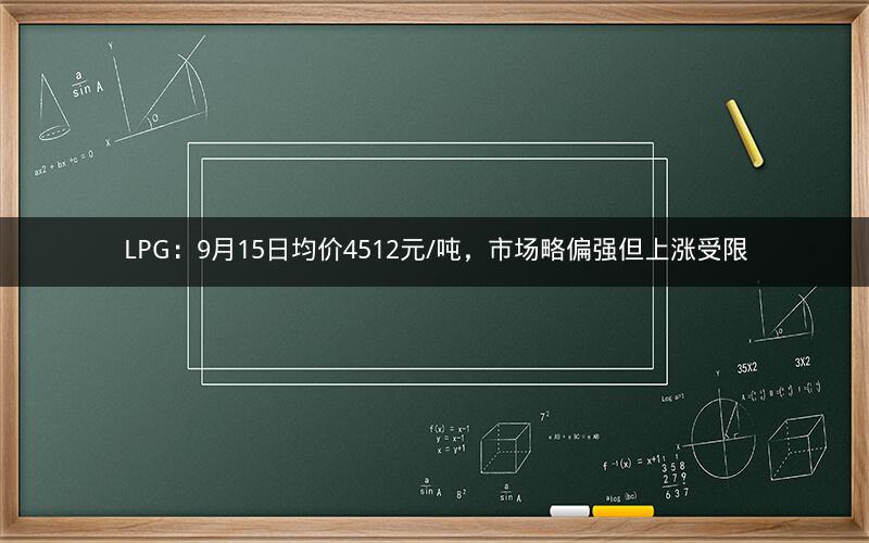 LPG:9月15日均价4512元/吨,市场略偏强但上涨受限 LPG:9月15日均价4512元/吨,市场略偏强但上涨受限