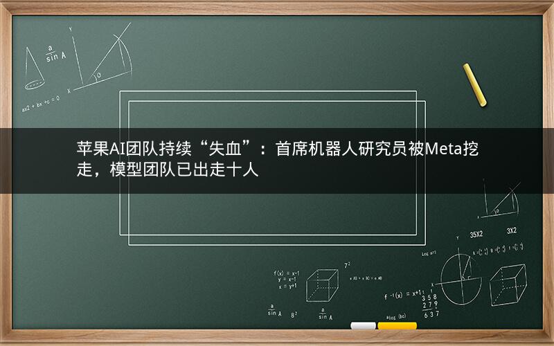 苹果AI团队持续“失血”：首席机器人研究员被Meta挖走，模型团队已出走十人