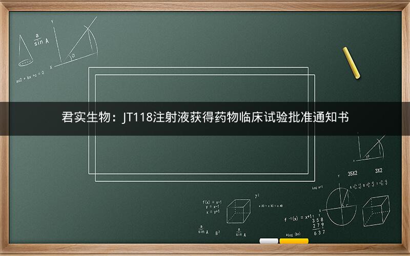 君实生物：JT118注射液获得药物临床试验批准通知书