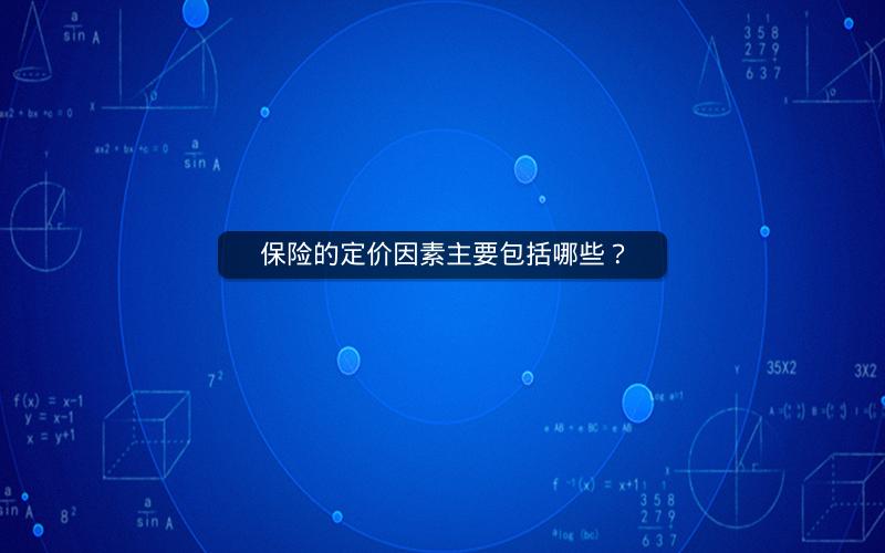 保险的定价因素主要包括哪些? 保险的定价因素主要包括哪些?