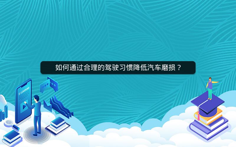 如何通过合理的驾驶习惯降低汽车磨损？