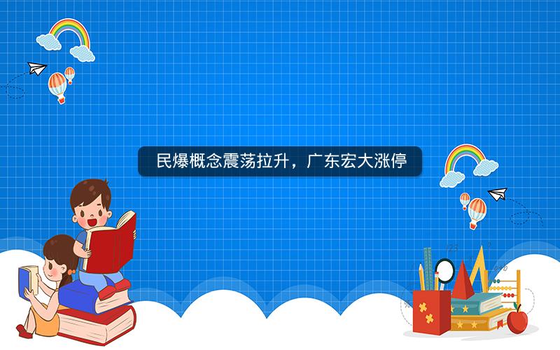 民爆概念震荡拉升，广东宏大涨停