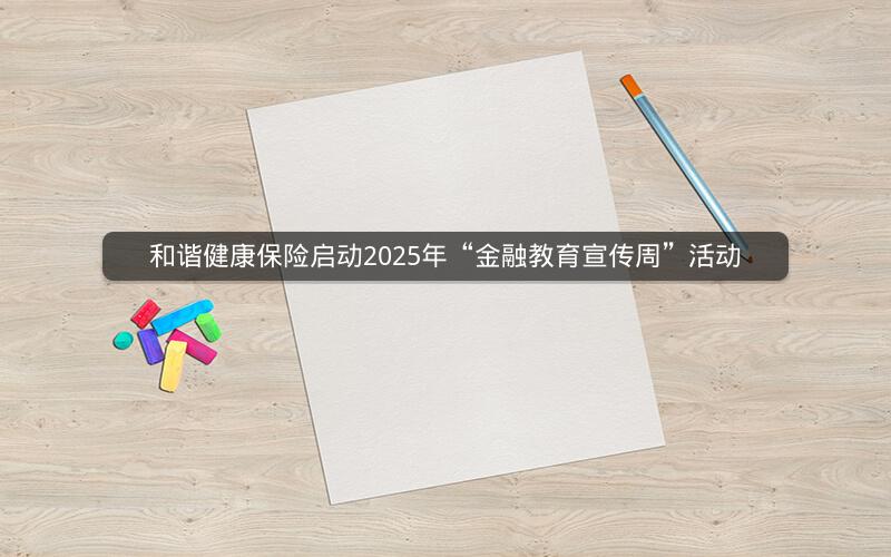 和谐健康保险启动2025年“金融教育宣传周”活动