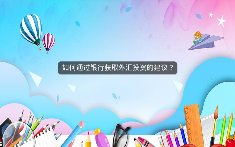如何通过银行获取外汇投资的建议？
