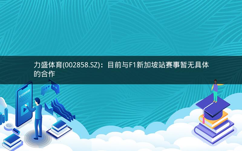 力盛体育(002858.SZ)：目前与F1新加坡站赛事暂无具体的合作