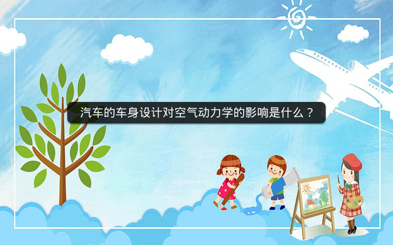 汽车的车身设计对空气动力学的影响是什么？