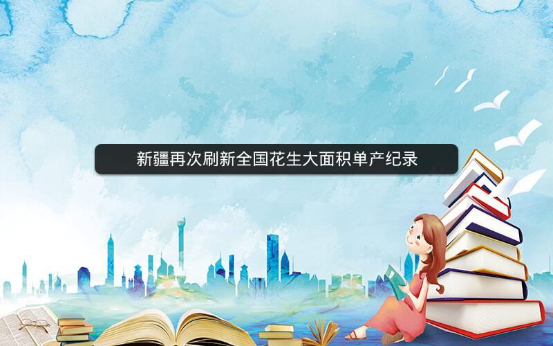新疆再次刷新全国花生大面积单产纪录