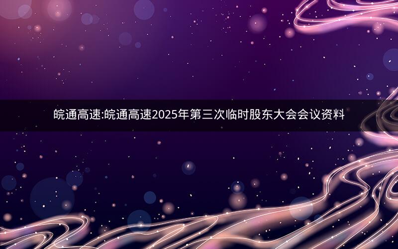 皖通高速:皖通高速2025年第三次临时股东大会会议资料
