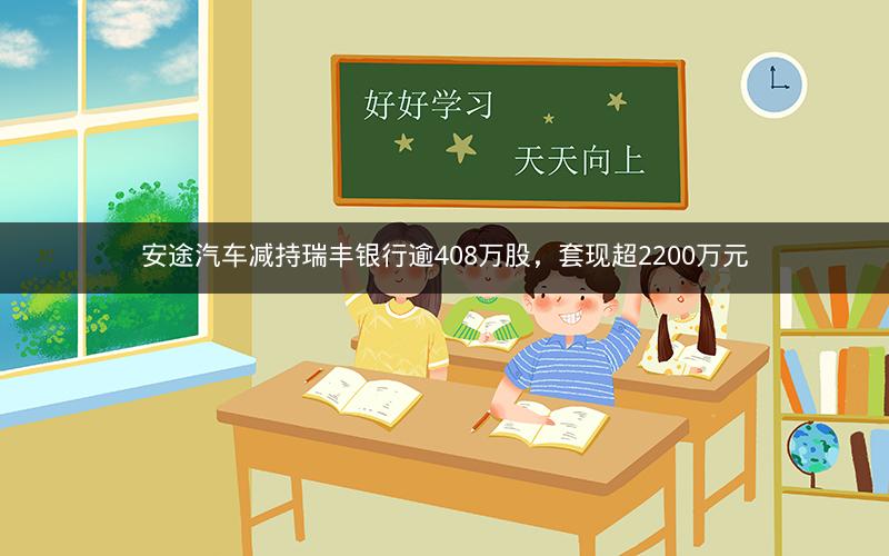 安途汽车减持瑞丰银行逾408万股，套现超2200万元