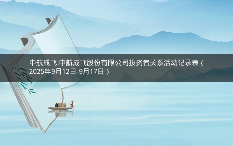 中航成飞:中航成飞股份有限公司投资者关系活动记录表（2025年9月12日-9月17日）
