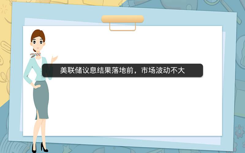 美联储议息结果落地前，市场波动不大