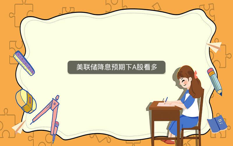 美联储降息预期下A股看多