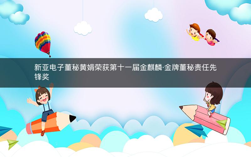 新亚电子董秘黄娟荣获第十一届金麒麟·金牌董秘责任先锋奖