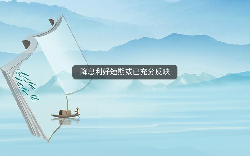降息利好短期或已充分反映 降息利好短期或已充分反映