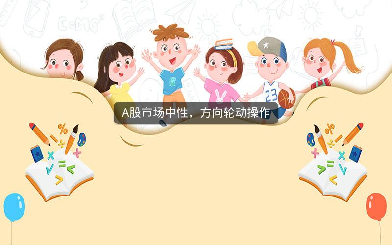 A股市场中性，方向轮动操作