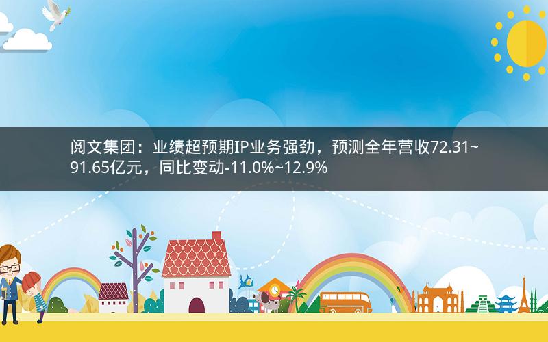 阅文集团：业绩超预期IP业务强劲，预测全年营收72.31~91.65亿元，同比变动-11.0%~12.9%