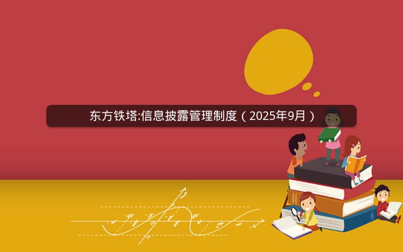 东方铁塔:信息披露管理制度（2025年9月）