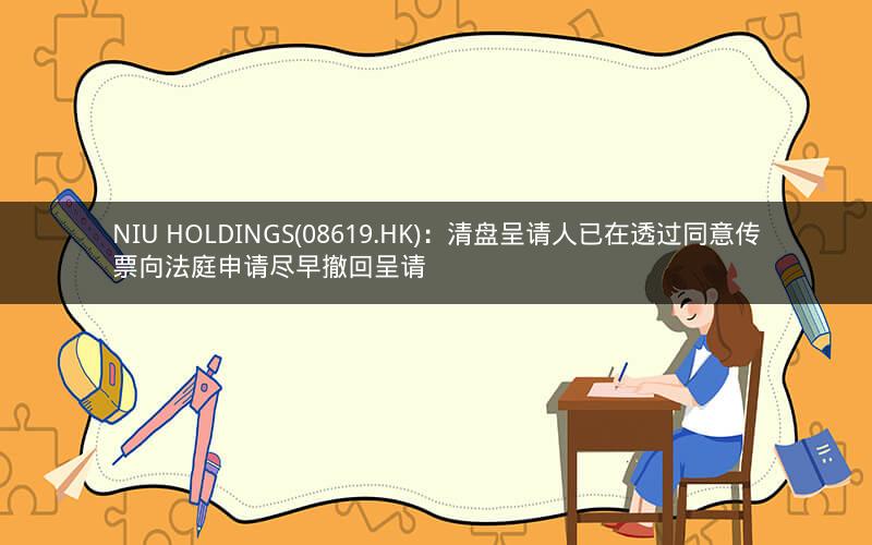 NIU HOLDINGS(08619.HK)：清盘呈请人已在透过同意传票向法庭申请尽早撤回呈请