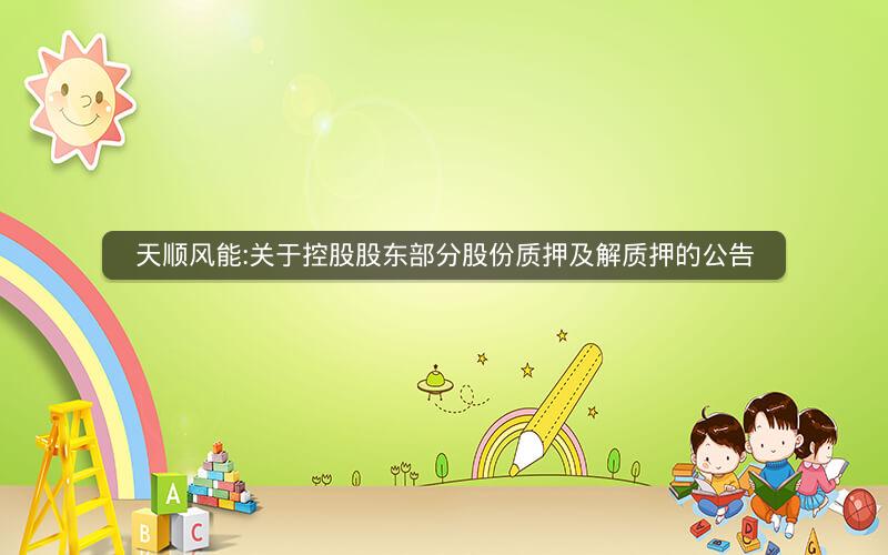 天顺风能:关于控股股东部分股份质押及解质押的公告