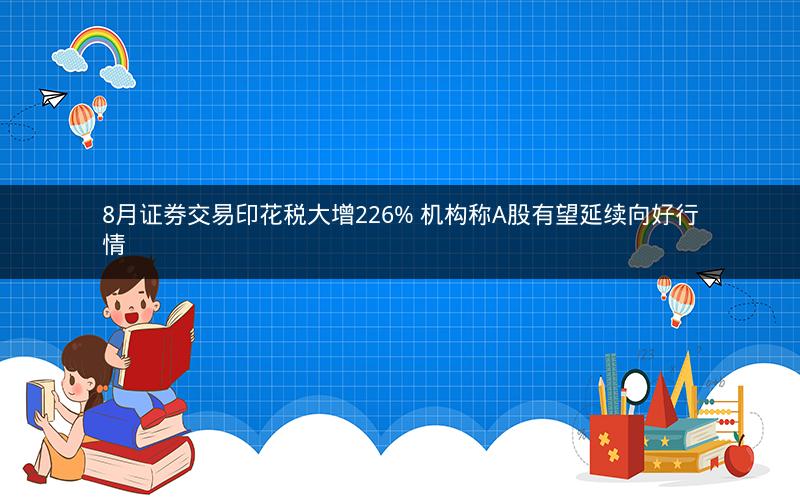 8月证券交易印花税大增226% 机构称A股有望延续向好行情