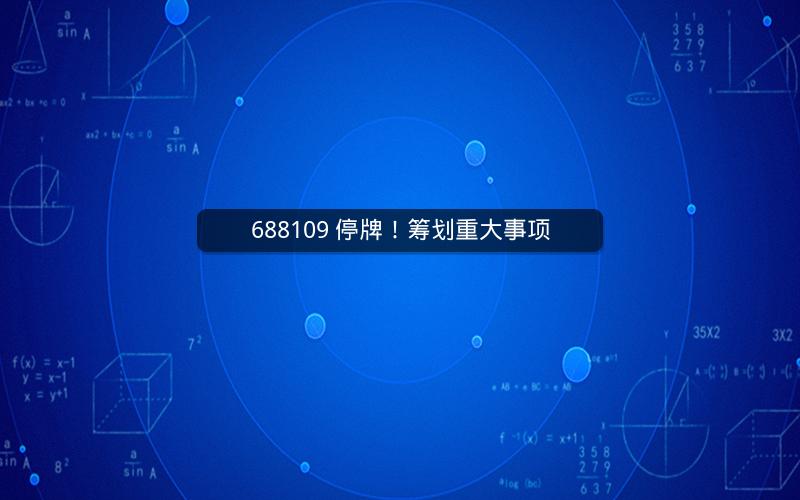 688109 停牌！筹划重大事项