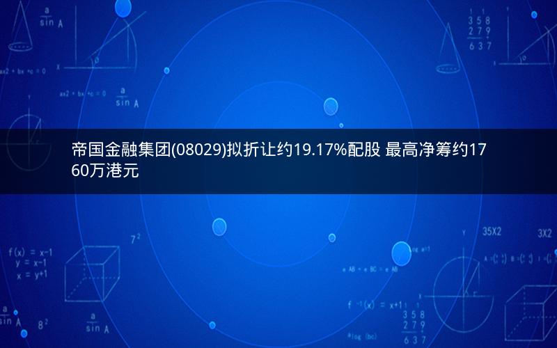 帝国金融集团(08029)拟折让约19.17%配股 最高净筹约1760万港元