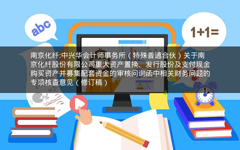 南京化纤:中兴华会计师事务所（特殊普通合伙）关于南京化纤股份有限公司重大资产置换、发行股份及支付现金购买资产并募集配套资金的审核问询函中相关财务问题的专项核查意见（修订稿）