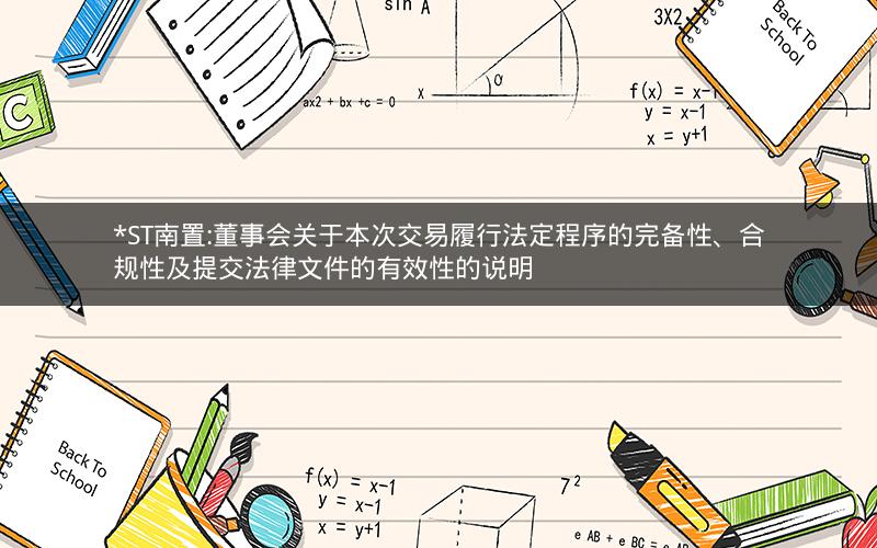 *ST南置:董事会关于本次交易履行法定程序的完备性、合规性及提交法律文件的有效性的说明