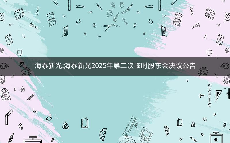 海泰新光:海泰新光2025年第二次临时股东会决议公告