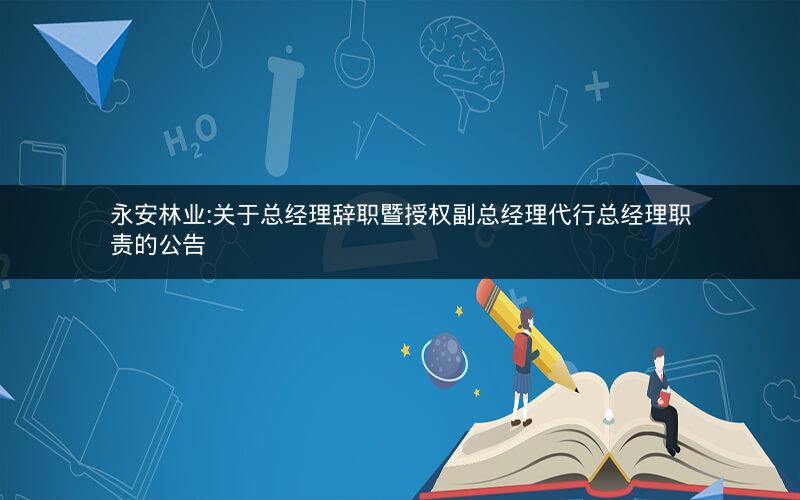 永安林业:关于总经理辞职暨授权副总经理代行总经理职责的公告