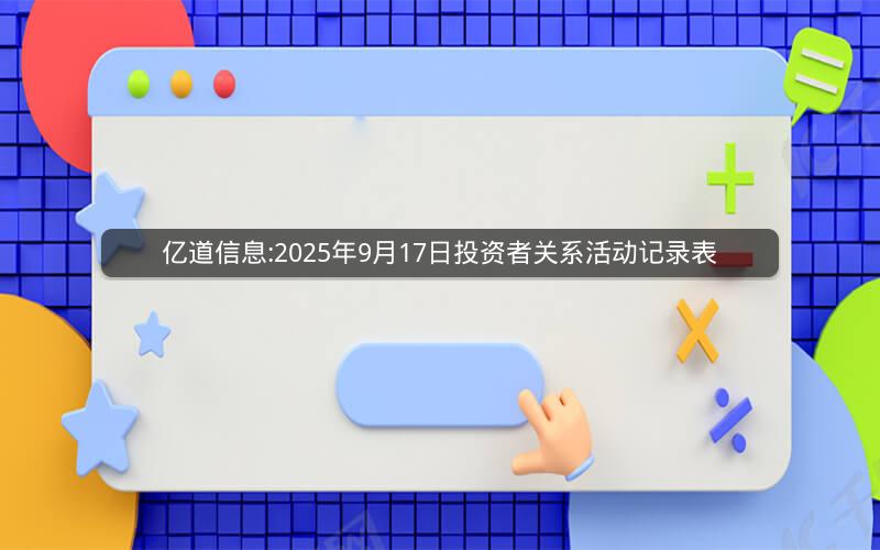 亿道信息:2025年9月17日投资者关系活动记录表