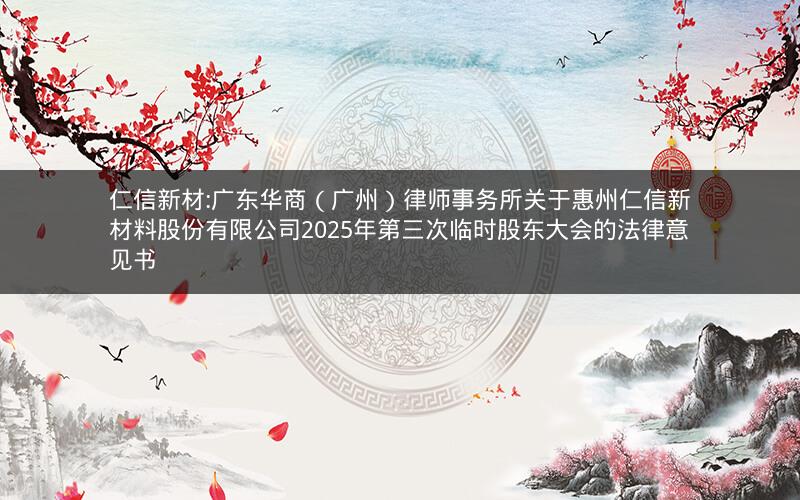 仁信新材:广东华商（广州）律师事务所关于惠州仁信新材料股份有限公司2025年第三次临时股东大会的法律意见书