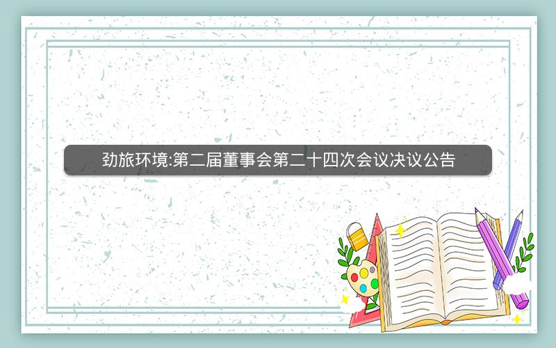 劲旅环境:第二届董事会第二十四次会议决议公告